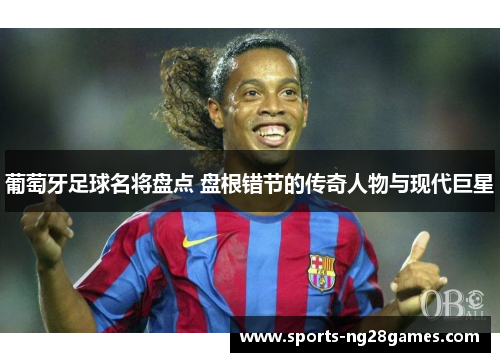 葡萄牙足球名将盘点 盘根错节的传奇人物与现代巨星