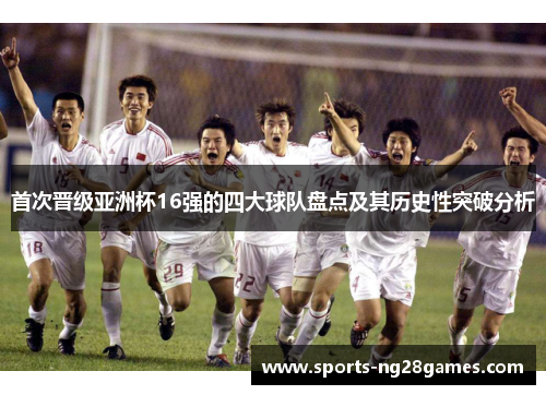 首次晋级亚洲杯16强的四大球队盘点及其历史性突破分析