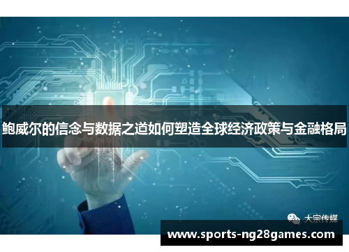 鲍威尔的信念与数据之道如何塑造全球经济政策与金融格局