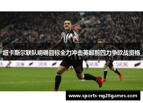 纽卡斯尔联队明确目标全力冲击英超前四力争欧战资格